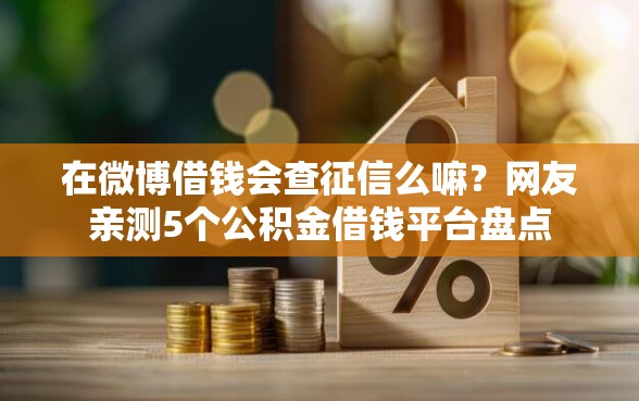 在微博借钱会查征信么嘛？网友亲测5个公积金借钱平台盘点