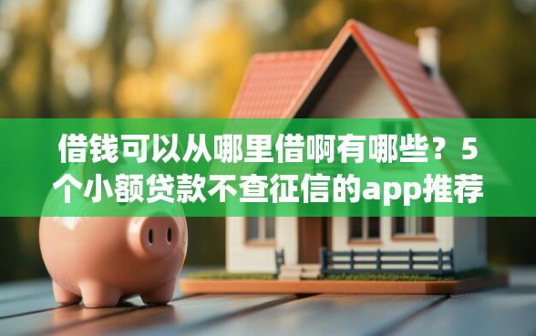 借钱可以从哪里借啊有哪些？5个小额贷款不查征信的app推荐给你