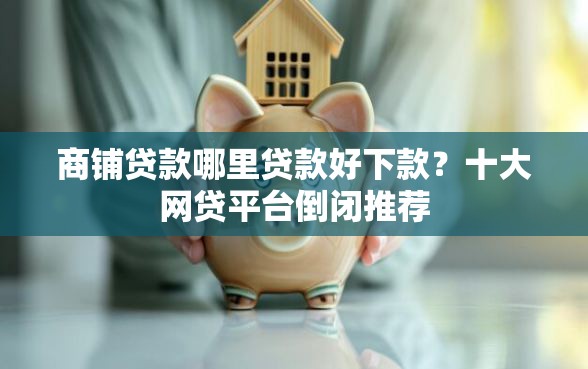 商铺贷款哪里贷款好下款？十大网贷平台倒闭推荐