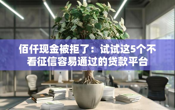 佰仟现金被拒了：试试这5个不看征信容易通过的贷款平台