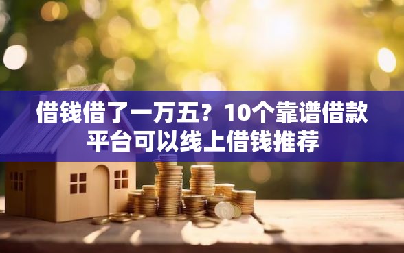 借钱借了一万五？10个靠谱借款平台可以线上借钱推荐