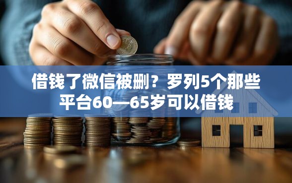 借钱了微信被删？罗列5个那些平台60—65岁可以借钱