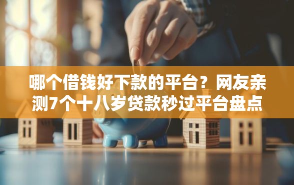哪个借钱好下款的平台？网友亲测7个十八岁贷款秒过平台盘点