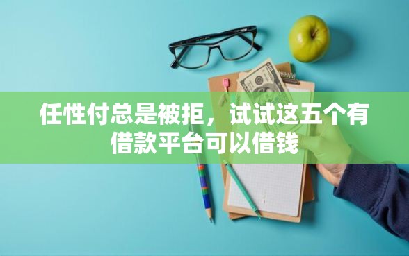任性付总是被拒，试试这五个有借款平台可以借钱