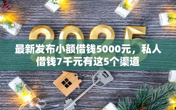 最新发布小额借钱5000元，私人借钱7千元有这5个渠道