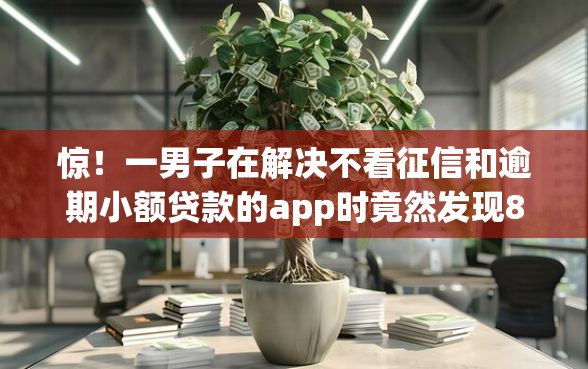 惊！一男子在解决不看征信和逾期小额贷款的app时竟然发现8个借钱平台不看综合评估的口子，事后分享了出来
