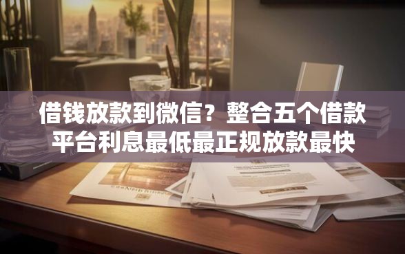 借钱放款到微信？整合五个借款平台利息最低最正规放款最快