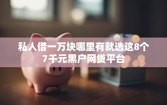 私人借一万块哪里有就选这8个7千元黑户网贷平台
