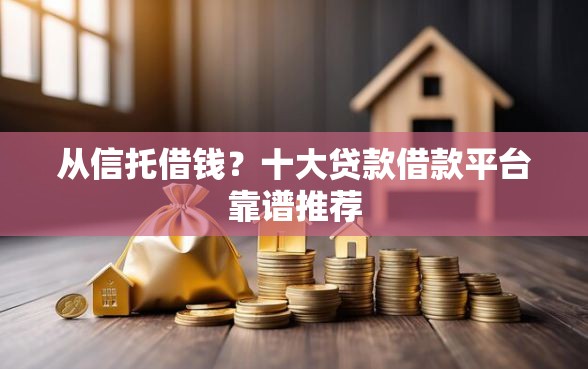 从信托借钱？十大贷款借款平台靠谱推荐