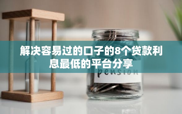 解决容易过的口子的8个贷款利息最低的平台分享