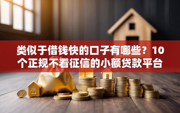 类似于借钱快的口子有哪些？10个正规不看征信的小额贷款平台推荐给你