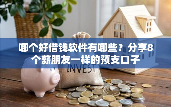 哪个好借钱软件有哪些？分享8个薪朋友一样的预支口子