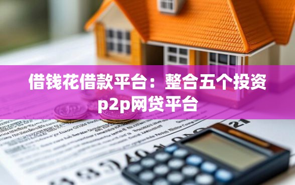 借钱花借款平台：整合五个投资p2p网贷平台