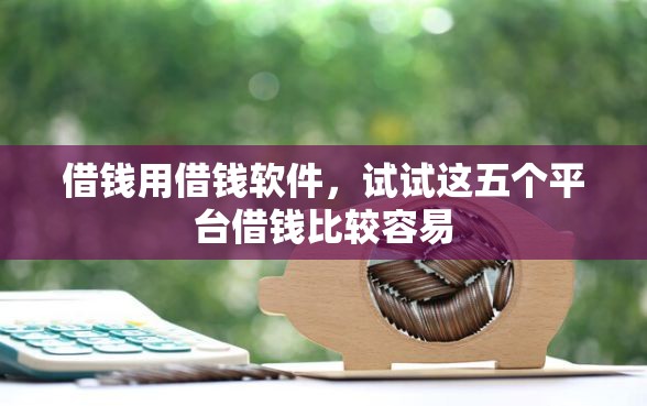 借钱用借钱软件，试试这五个平台借钱比较容易