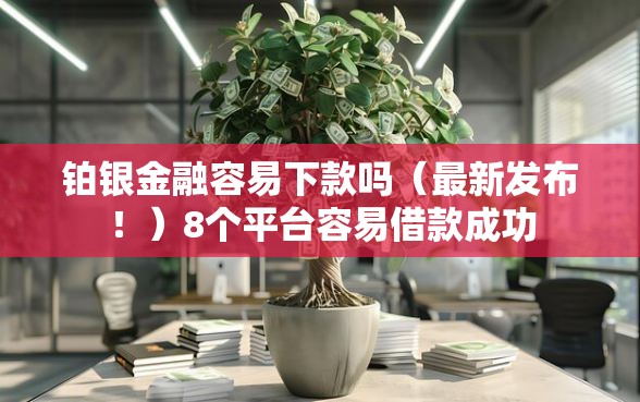 铂银金融容易下款吗（最新发布！）8个平台容易借款成功