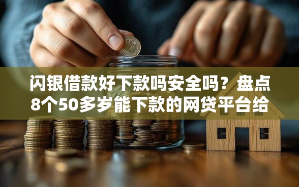 闪银借款好下款吗安全吗？盘点8个50多岁能下款的网贷平台给你参考