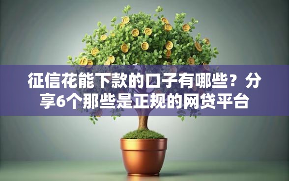 征信花能下款的口子有哪些？分享6个那些是正规的网贷平台