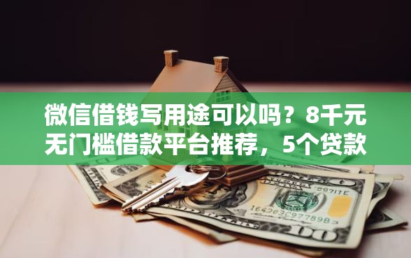 微信借钱写用途可以吗？8千元无门槛借款平台推荐，5个贷款平台最容易贷到款盘点
