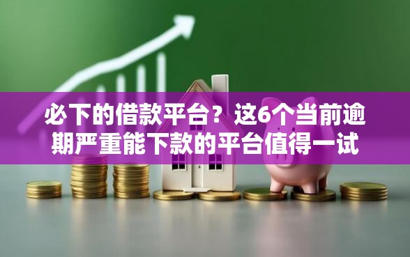 必下的借款平台？这6个当前逾期严重能下款的平台值得一试
