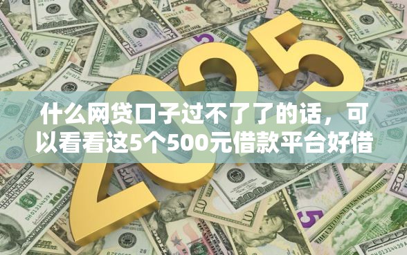 什么网贷口子过不了了的话，可以看看这5个500元借款平台好借钱