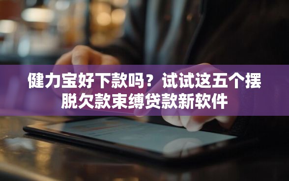 健力宝好下款吗？试试这五个摆脱欠款束缚贷款新软件