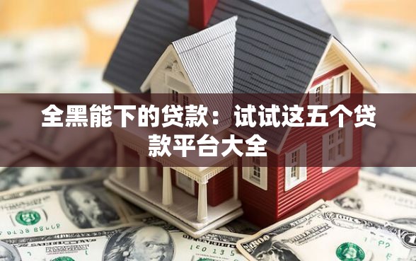 全黑能下的贷款：试试这五个贷款平台大全