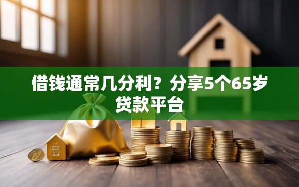 借钱通常几分利？分享5个65岁贷款平台