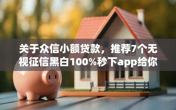 关于众信小额贷款，推荐7个无视征信黑白100%秒下app给你