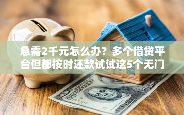 急需2千元怎么办？多个借贷平台但都按时还款试试这5个无门槛平台