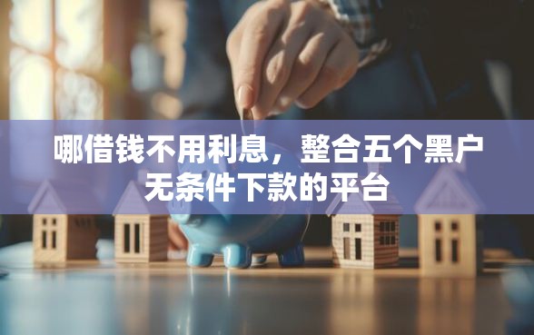 哪借钱不用利息，整合五个黑户无条件下款的平台