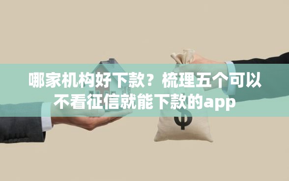 哪家机构好下款？梳理五个可以不看征信就能下款的app