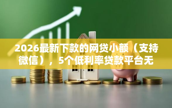 2026最新下款的网贷小额（支持微信），5个低利率贷款平台无私分享