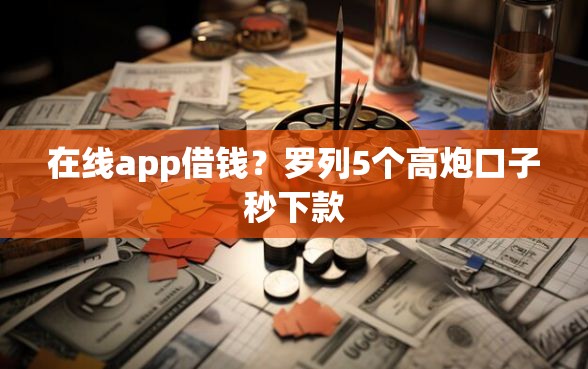 在线app借钱？罗列5个高炮口子秒下款