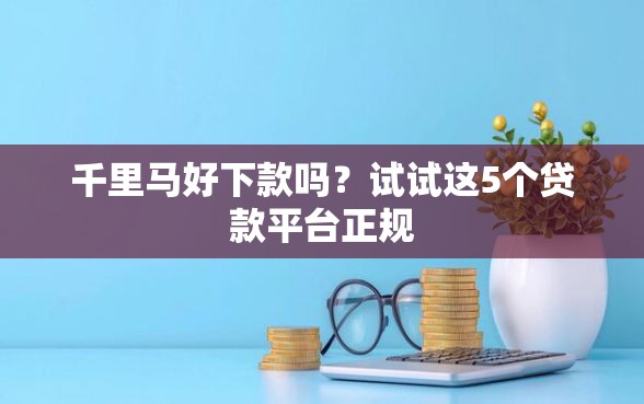 千里马好下款吗？试试这5个贷款平台正规