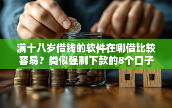满十八岁借钱的软件在哪借比较容易？类似强制下款的8个口子参考
