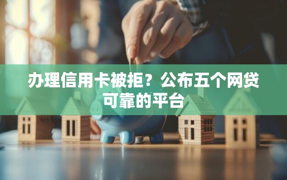 办理信用卡被拒？公布五个网贷可靠的平台