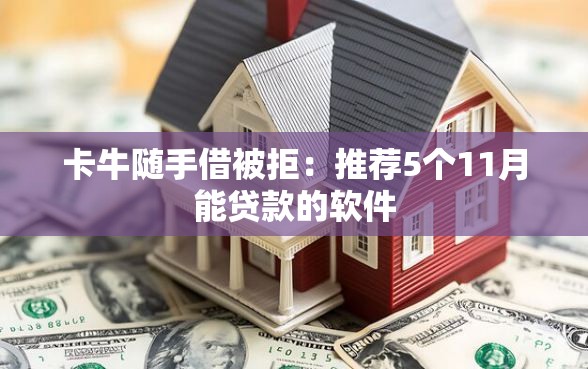 卡牛随手借被拒：推荐5个11月能贷款的软件