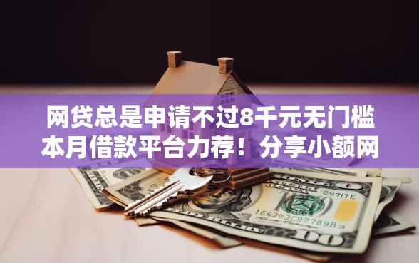 网贷总是申请不过8千元无门槛本月借款平台力荐！分享小额网贷口子8千元无门槛借款