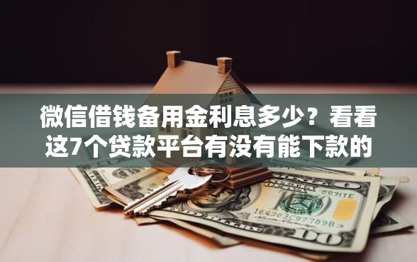 微信借钱备用金利息多少？看看这7个贷款平台有没有能下款的