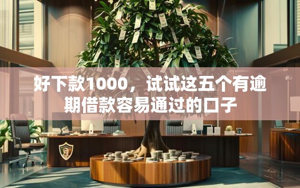 好下款1000，试试这五个有逾期借款容易通过的口子