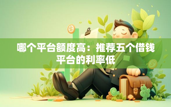 哪个平台额度高：推荐五个借钱平台的利率低