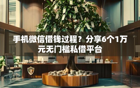 手机微信借钱过程？分享6个1万元无门槛私借平台