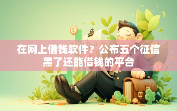 在网上借钱软件？公布五个征信黑了还能借钱的平台
