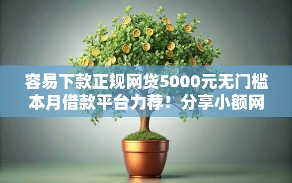 容易下款正规网贷5000元无门槛本月借款平台力荐！分享小额网贷口子5000元无门槛借款