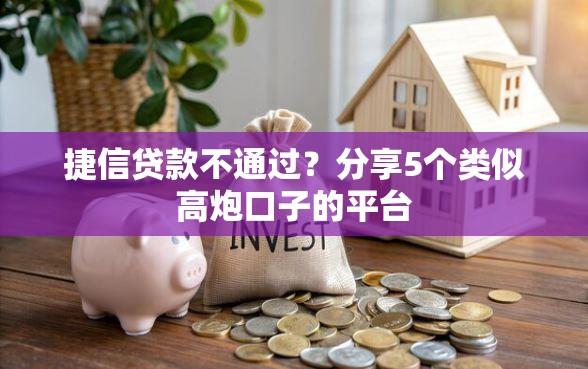 捷信贷款不通过？分享5个类似高炮口子的平台