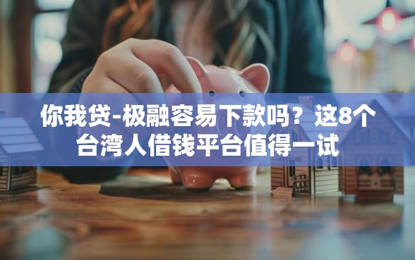 你我贷-极融容易下款吗？这8个台湾人借钱平台值得一试