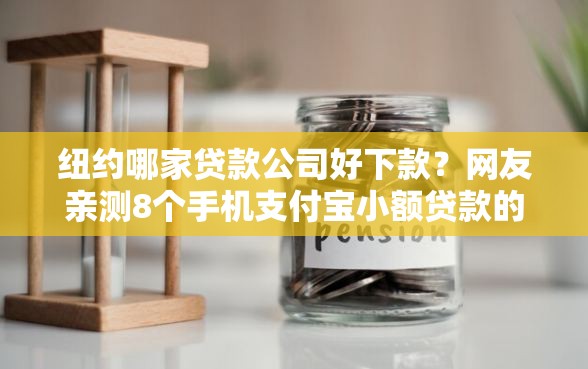 纽约哪家贷款公司好下款？网友亲测8个手机支付宝小额贷款的平台盘点