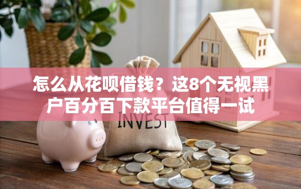 怎么从花呗借钱？这8个无视黑户百分百下款平台值得一试
