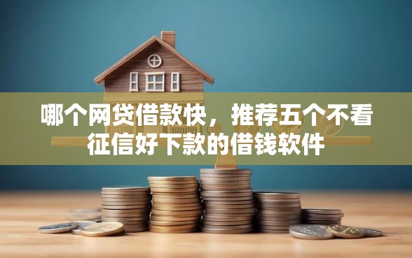 哪个网贷借款快，推荐五个不看征信好下款的借钱软件