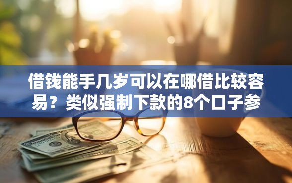 借钱能手几岁可以在哪借比较容易？类似强制下款的8个口子参考